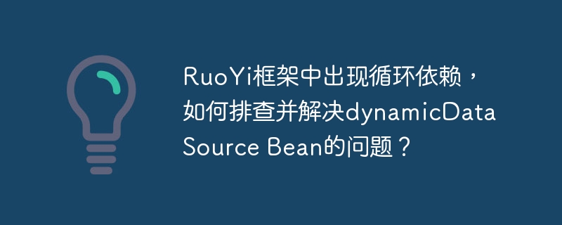 RuoYi框架排查循环依赖,解决dynamicDataSourceBean问题