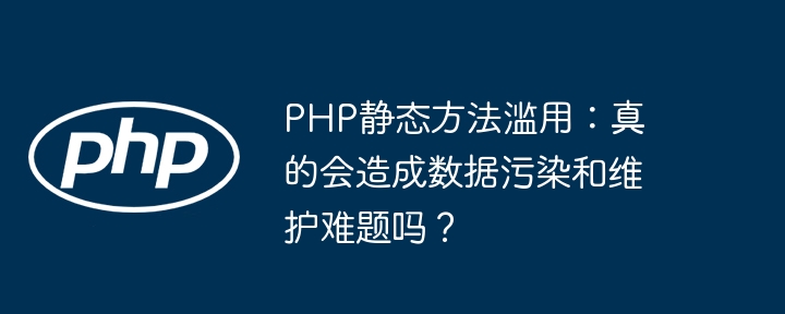 PHP静态方法滥用会引发数据污染及维护难题吗?