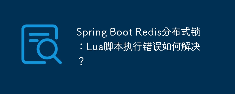 SpringBootRedis分布式锁:Lua脚本错误解决攻略
