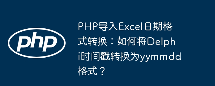 PHP导入Excel日期转换:Delphi时间戳转yymmdd技巧