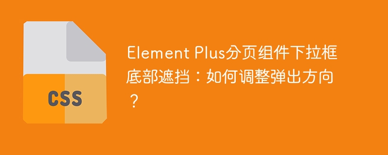 ElementPlus分页组件下拉框底部遮挡?调整弹出方向攻略