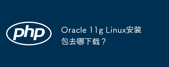 Oracle11gLinux安装包下载及安装攻略