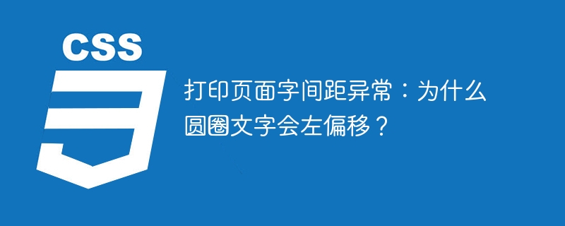 打印页面字间距问题:圆圈文字左偏移原因深度解析