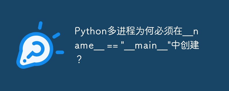 Python多进程为何需在__main__中创建?