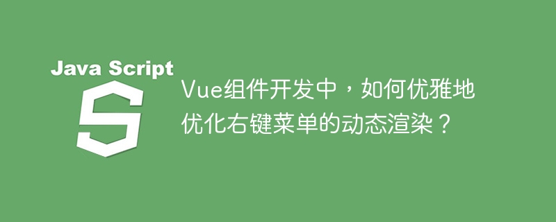 Vue组件开发,优雅优化右键菜单动态渲染技巧