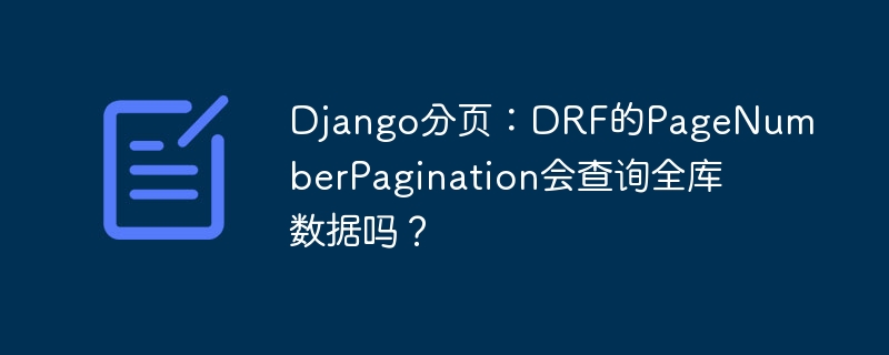 Django分页:DRF的PageNumberPagination会全库查询吗?