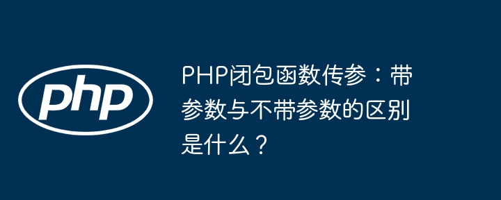 PHP闭包函数传参:有参与无参的区别解析