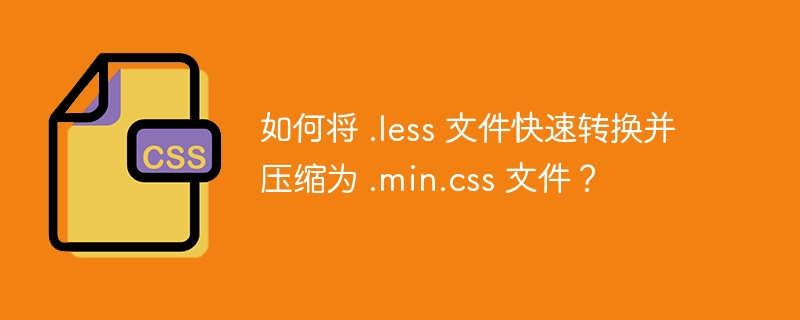 如何将 .less 文件快速转换并压缩为 .min.css 文件？