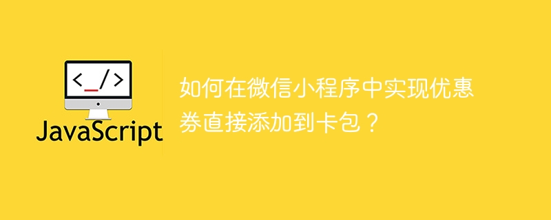 如何在微信小程序中实现优惠券直接添加到卡包?