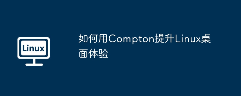 Compton优化Linux桌面体验的绝佳技巧