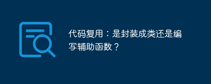 代码复用技巧:封装成类还是用辅助函数?