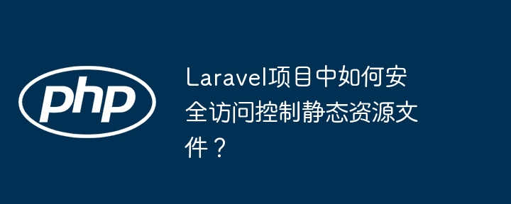 Laravel项目中如何安全管理静态资源文件访问?