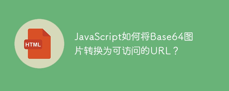 JavaScript如何将Base64图片转换为可访问的URL？
