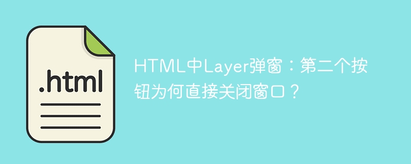 HTMLLayer弹窗:第二个按钮为何直接关闭?