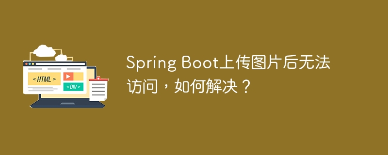 SpringBoot上传图片后访问不了?快来看解决方案!