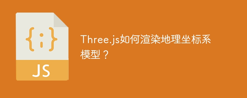 Three.js渲染地理坐标系模型教程