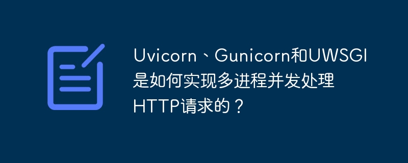 Uvicorn、Gunicorn和UWSGI如何多进程并发处理HTTP请求？
