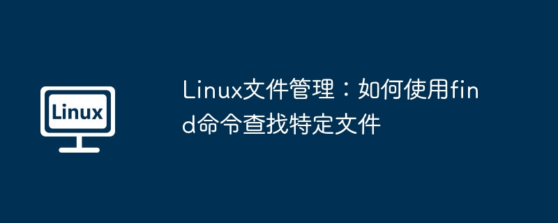 Linux文件管理：find命令查找文件绝技
