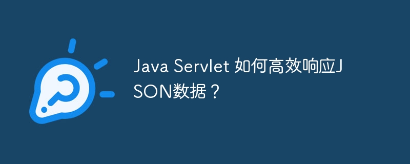 JavaServlet高效JSON数据响应技巧