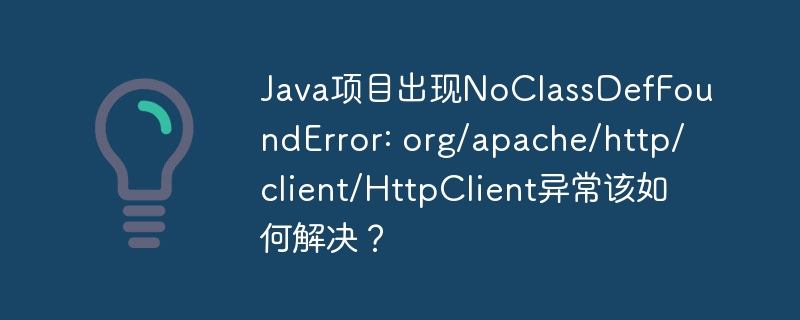 Java项目NoClassDefFoundError:HttpClient解决方案