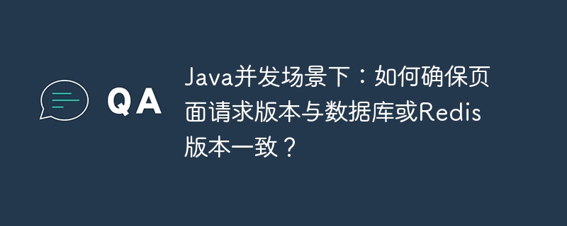 Java并发下如何确保页面请求与Redis版本一致?