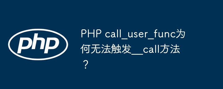 PHPcall_user_func为何不触发__call方法？