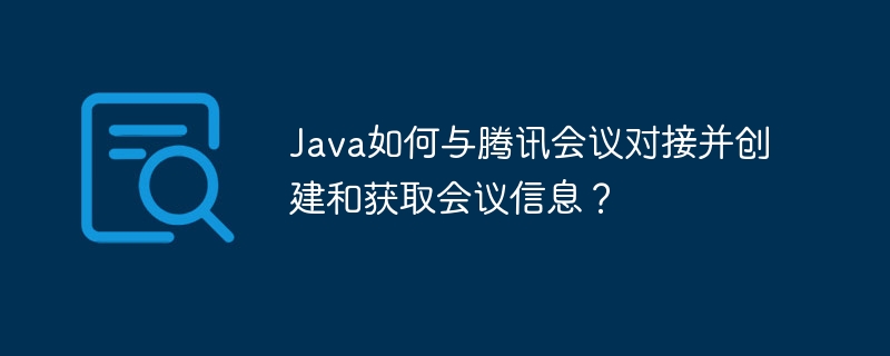 Java接入腾讯会议，获取会议信息攻略