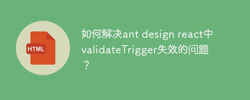 如何解决ant design react中validateTrigger失效的问题?