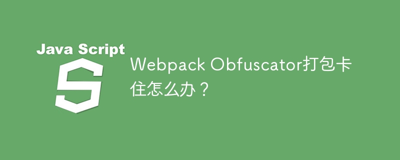 Webpack Obfuscator打包卡住怎么办？