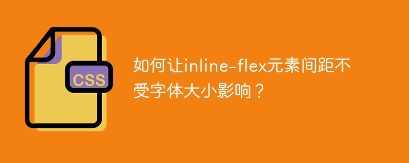 如何让inline-flex元素间距不受字体大小影响?