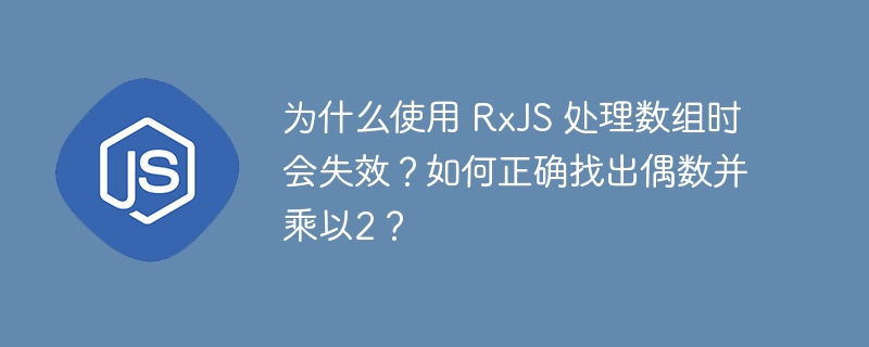为什么使用 RxJS 处理数组时会失效?如何正确找出偶数并乘以2?