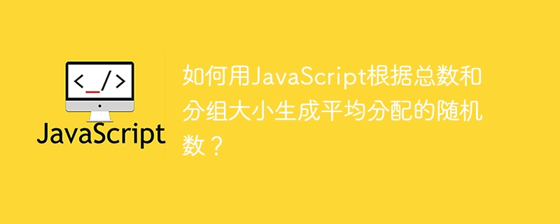 如何用JavaScript根据总数和分组大小生成平均分配的随机数?