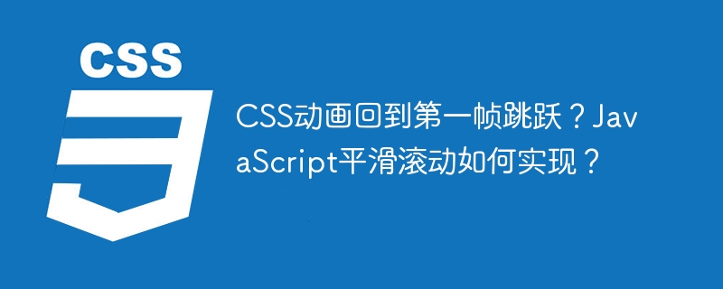 CSS动画回到第一帧跳跃?JavaScript平滑滚动如何实现?