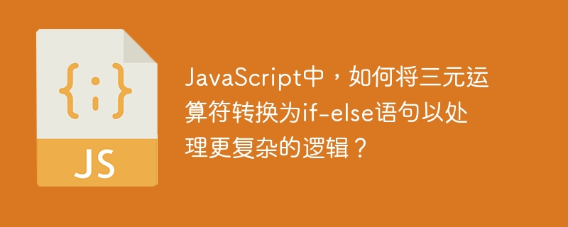 JavaScript中,如何将三元运算符转换为if-else语句以处理更复杂的逻辑?