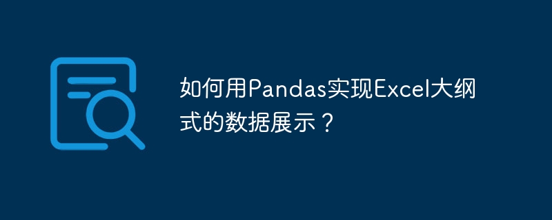 如何用Pandas实现Excel大纲式的数据展示?