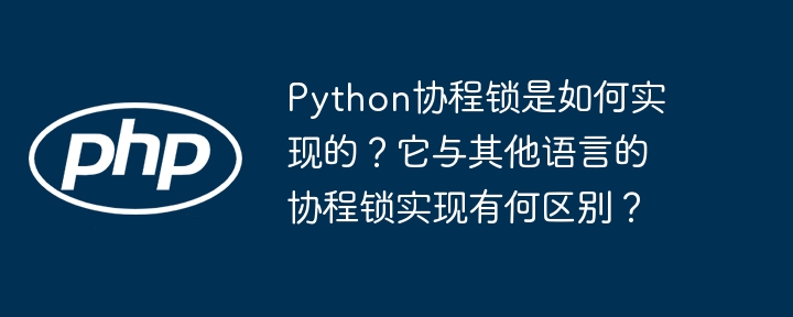 Python协程锁是如何实现的?它与其他语言的协程锁实现有何区别?