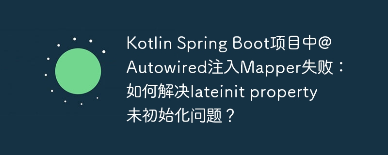 Kotlin Spring Boot项目中@Autowired注入Mapper失败：如何解决lateinit property未初始化问题？