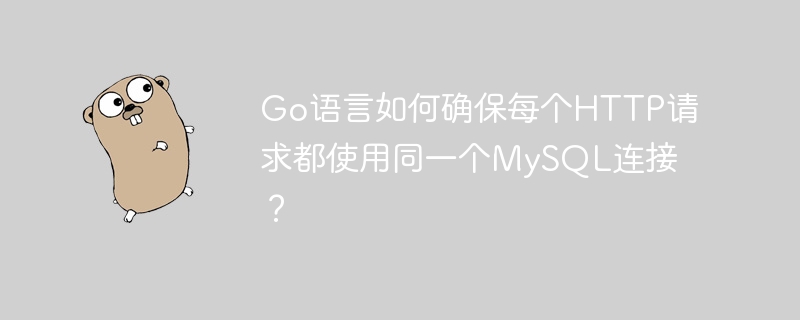 Go语言如何确保每个HTTP请求都使用同一个MySQL连接?