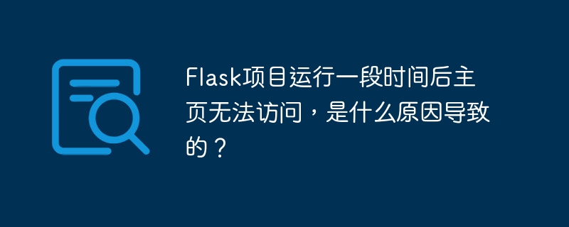 Flask项目运行一段时间后主页无法访问,是什么原因导致的?