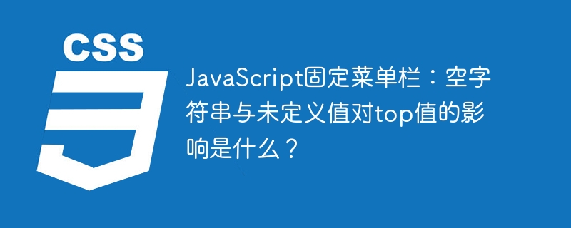 JavaScript固定菜单栏:空字符串与未定义值对top值的影响是什么?