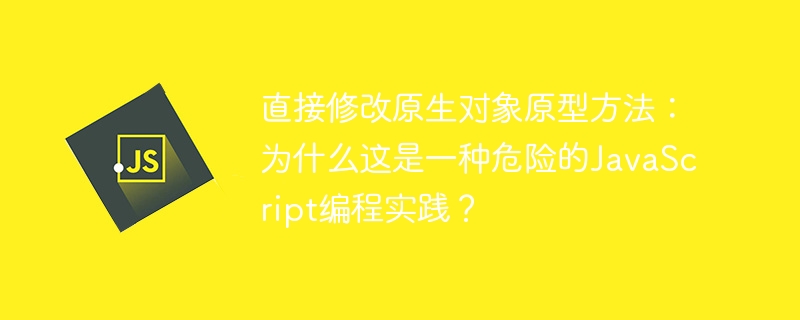 直接修改原生对象原型方法:为什么这是一种危险的JavaScript编程实践?
