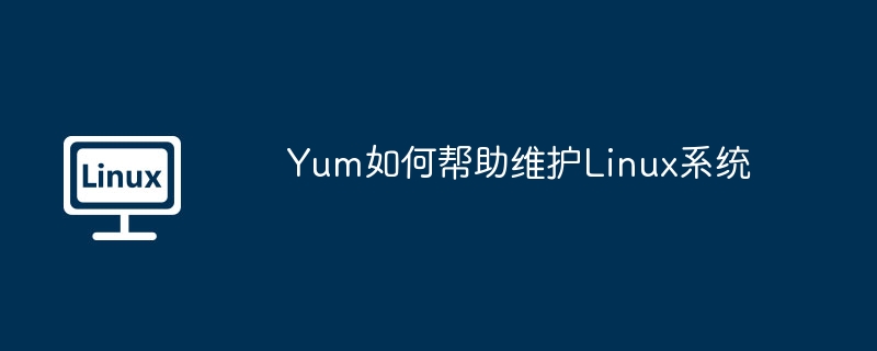 Yum如何帮助维护Linux系统