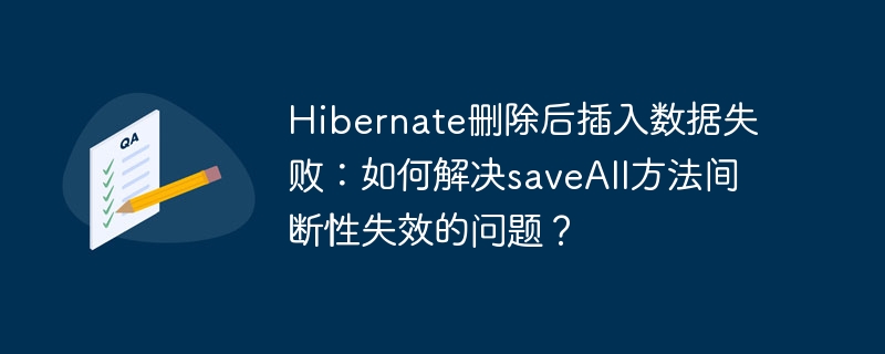 Hibernate删除后插入数据失败:如何解决saveAll方法间断性失效的问题?