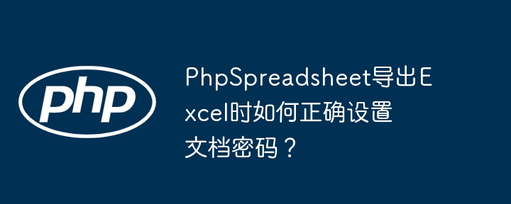 PhpSpreadsheet导出Excel时如何正确设置文档密码？