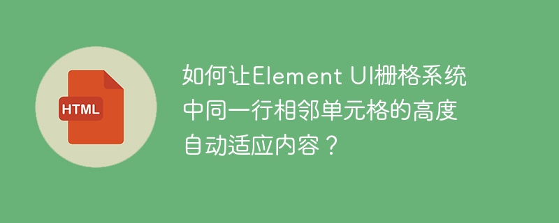 如何让Element UI栅格系统中同一行相邻单元格的高度自动适应内容?