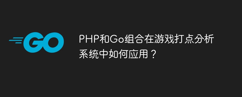 PHP和Go组合在游戏打点分析系统中如何应用?