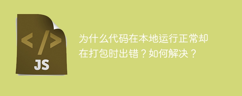 为什么代码在本地运行正常却在打包时出错？如何解决？
