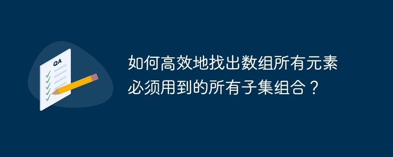 如何高效地找出数组所有元素必须用到的所有子集组合？