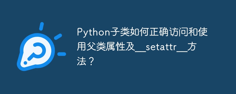 Python子类如何正确访问和使用父类属性及__setattr__方法?