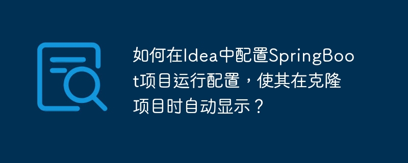 如何在Idea中配置SpringBoot项目运行配置，使其在克隆项目时自动显示？